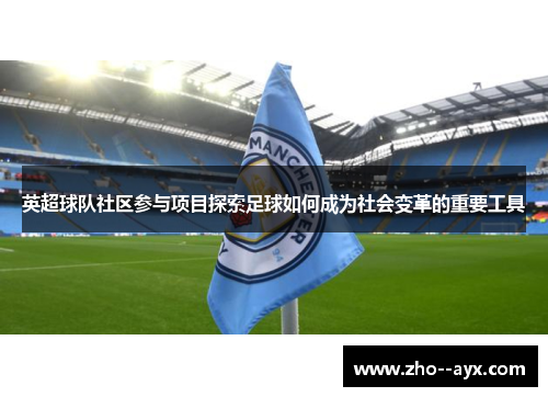 英超球队社区参与项目探索足球如何成为社会变革的重要工具