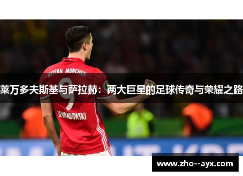莱万多夫斯基与萨拉赫：两大巨星的足球传奇与荣耀之路