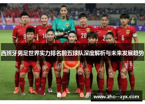 西班牙男足世界实力排名前五球队深度解析与未来发展趋势