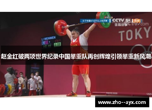 赵金红破两项世界纪录中国举重队再创辉煌引领举重新风潮 赵金红破两项世界纪录中国举重队再创辉煌引领举重新风潮