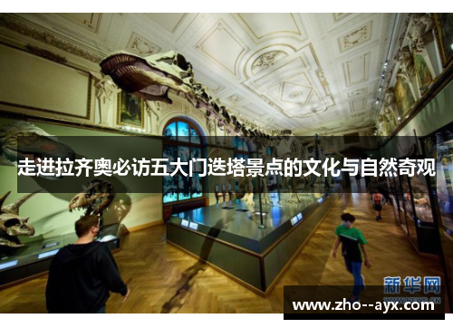 走进拉齐奥必访五大门迭塔景点的文化与自然奇观