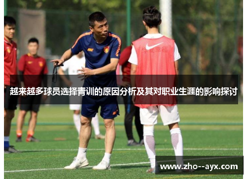 越来越多球员选择青训的原因分析及其对职业生涯的影响探讨