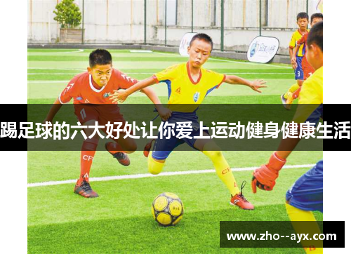踢足球的六大好处让你爱上运动健身健康生活 踢足球的六大好处让你爱上运动健身健康生活