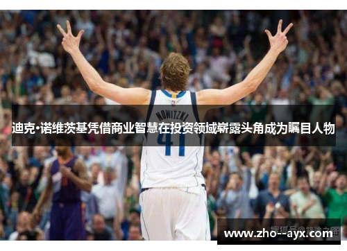 迪克·诺维茨基凭借商业智慧在投资领域崭露头角成为瞩目人物 迪克·诺维茨基凭借商业智慧在投资领域崭露头角成为瞩目人物