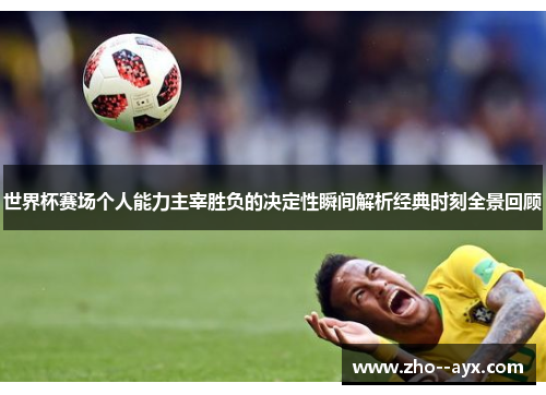 世界杯赛场个人能力主宰胜负的决定性瞬间解析经典时刻全景回顾 世界杯赛场个人能力主宰胜负的决定性瞬间解析经典时刻全景回顾
