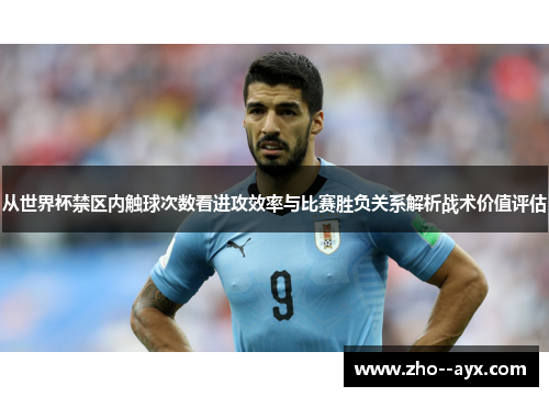 从世界杯禁区内触球次数看进攻效率与比赛胜负关系解析战术价值评估
