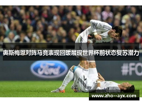 奥斯梅恩对阵马竞表现回暖展现世界杯前状态复苏潜力