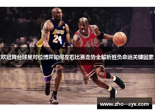 欧冠舞台球星对位博弈如何左右比赛走势全解析胜负命运关键因素