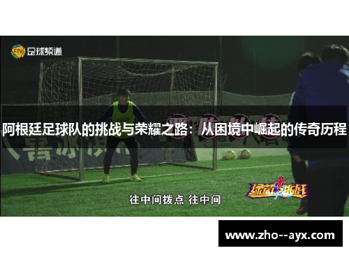 阿根廷足球队的挑战与荣耀之路：从困境中崛起的传奇历程