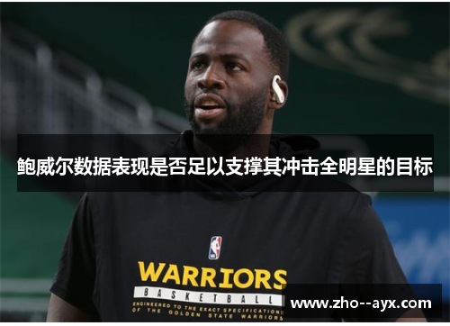 鲍威尔数据表现是否足以支撑其冲击全明星的目标 鲍威尔数据表现是否足以支撑其冲击全明星的目标