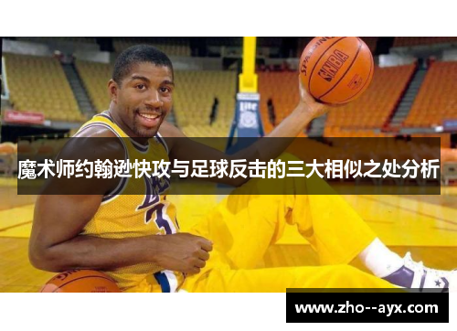 魔术师约翰逊快攻与足球反击的三大相似之处分析 魔术师约翰逊快攻与足球反击的三大相似之处分析