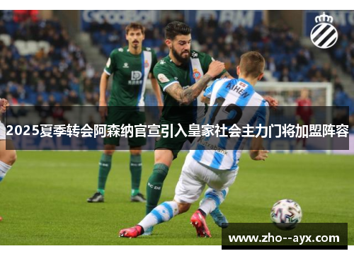2025夏季转会阿森纳官宣引入皇家社会主力门将加盟阵容 2025夏季转会阿森纳官宣引入皇家社会主力门将加盟阵容