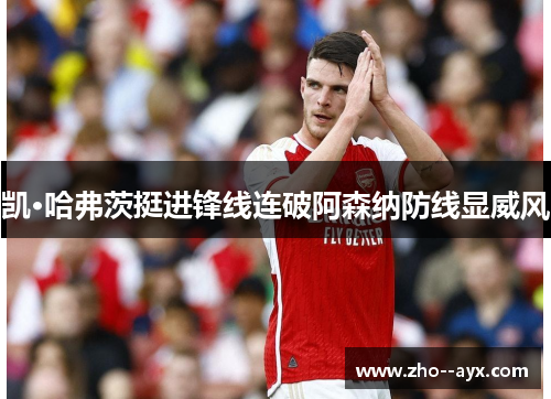 凯·哈弗茨挺进锋线连破阿森纳防线显威风