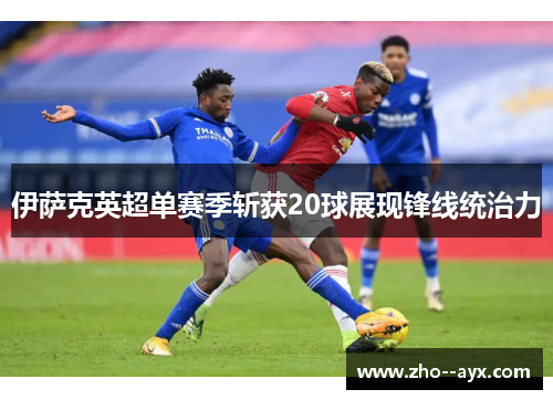 伊萨克英超单赛季斩获20球展现锋线统治力