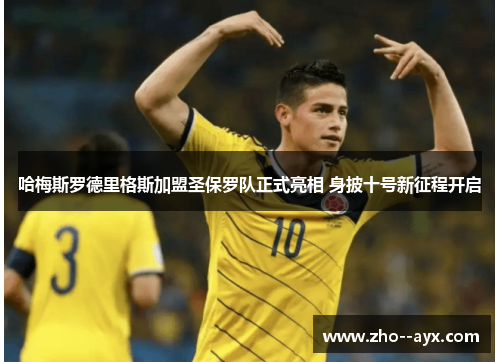 哈梅斯罗德里格斯加盟圣保罗队正式亮相 身披十号新征程开启