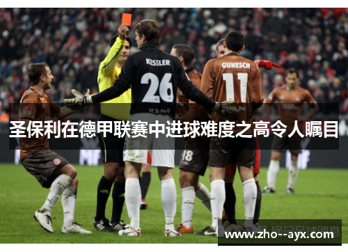 圣保利在德甲联赛中进球难度之高令人瞩目 圣保利在德甲联赛中进球难度之高令人瞩目