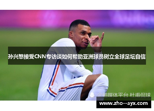 孙兴慜接受CNN专访谈如何帮助亚洲球员树立全球足坛自信