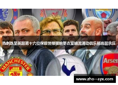 热刺跌至英超第十六位保级警报骤响更衣室暗流涌动俱乐部高层承压