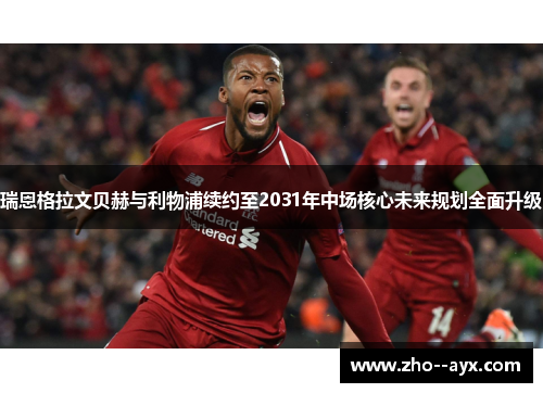 瑞恩格拉文贝赫与利物浦续约至2031年中场核心未来规划全面升级