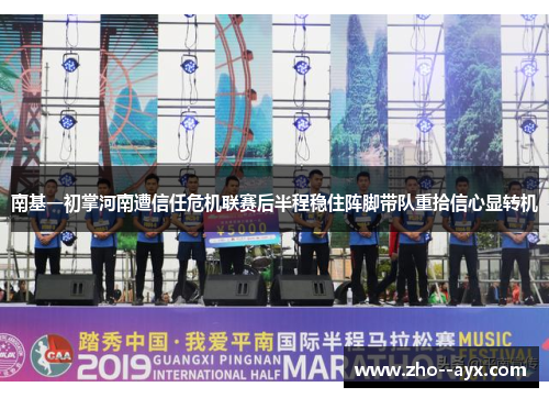 南基一初掌河南遭信任危机联赛后半程稳住阵脚带队重拾信心显转机