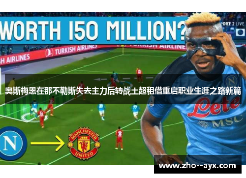 奥斯梅恩在那不勒斯失去主力后转战土超租借重启职业生涯之路新篇