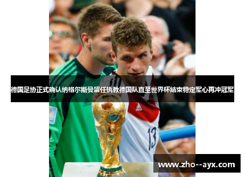 德国足协正式确认纳格尔斯曼留任执教德国队直至世界杯结束稳定军心再冲冠军