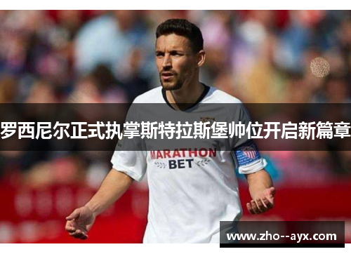 罗西尼尔正式执掌斯特拉斯堡帅位开启新篇章