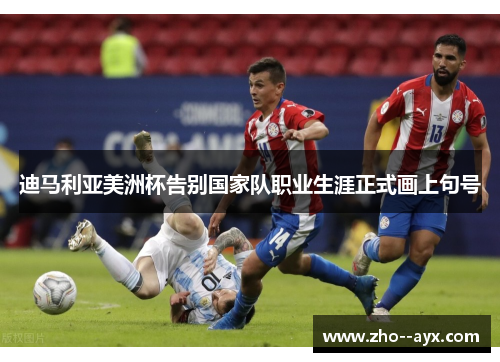 迪马利亚美洲杯告别国家队职业生涯正式画上句号