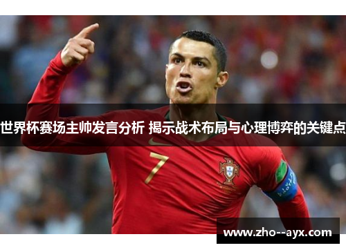 世界杯赛场主帅发言分析 揭示战术布局与心理博弈的关键点
