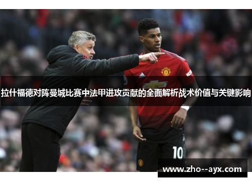 拉什福德对阵曼城比赛中法甲进攻贡献的全面解析战术价值与关键影响