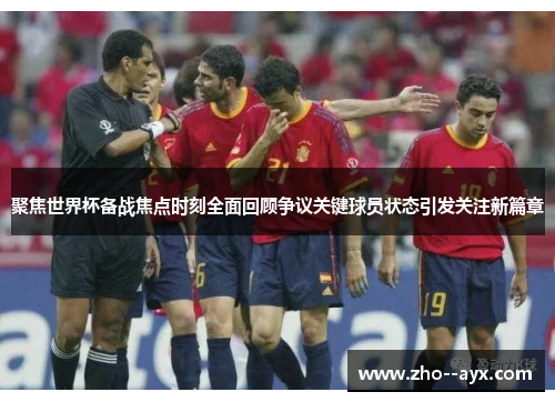 聚焦世界杯备战焦点时刻全面回顾争议关键球员状态引发关注新篇章