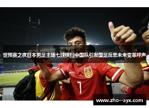 世预赛之夜日本男足主场七球横扫中国队引发国足反思未来变革呼声 世预赛之夜日本男足主场七球横扫中国队引发国足反思未来变革呼声
