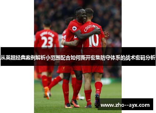 从英超经典案例解析小范围配合如何撕开密集防守体系的战术密码分析 从英超经典案例解析小范围配合如何撕开密集防守体系的战术密码分析