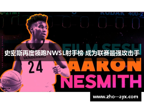 史密斯再度领跑NWSL射手榜 成为联赛最强攻击手 史密斯再度领跑NWSL射手榜 成为联赛最强攻击手