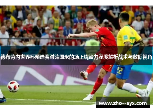 德布劳内世界杯预选赛对阵国米的场上统治力深度解析战术与数据视角 德布劳内世界杯预选赛对阵国米的场上统治力深度解析战术与数据视角