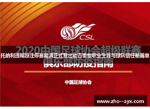 托纳利违规投注停赛期满正式复出能否重塑职业生涯与球队信任新篇章 托纳利违规投注停赛期满正式复出能否重塑职业生涯与球队信任新篇章