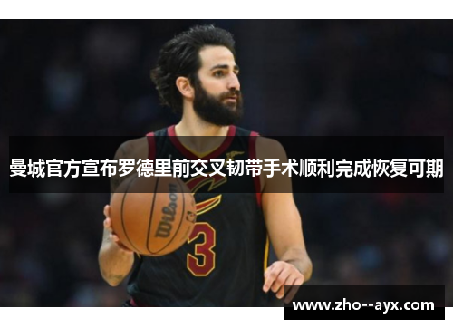 曼城官方宣布罗德里前交叉韧带手术顺利完成恢复可期 曼城官方宣布罗德里前交叉韧带手术顺利完成恢复可期