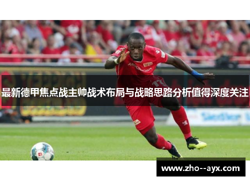 最新德甲焦点战主帅战术布局与战略思路分析值得深度关注