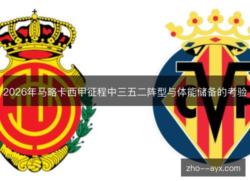 2026年马略卡西甲征程中三五二阵型与体能储备的考验